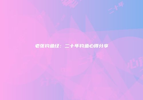 老张钓鱼经：二十年钓鱼心得分享
