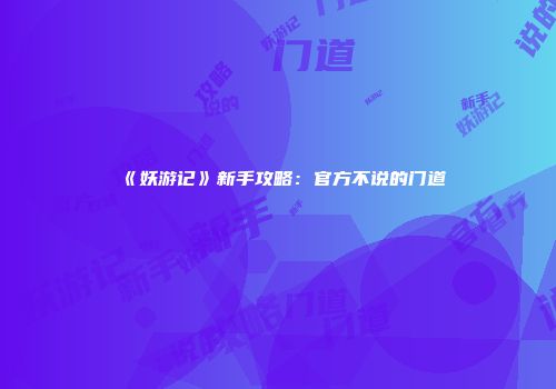 《妖游记》新手攻略：官方不说的门道