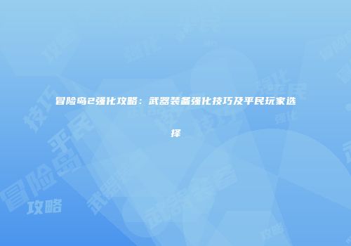 冒险岛2强化攻略：武器装备强化技巧及平民玩家选择