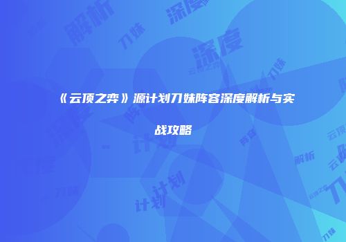 《云顶之弈》源计划刀妹阵容深度解析与实战攻略