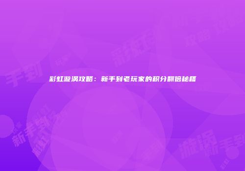 彩虹漩涡攻略：新手到老玩家的积分翻倍秘籍