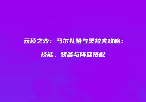 云顶之弈：马尔扎哈与奥拉夫攻略：技能、装备与阵容搭配