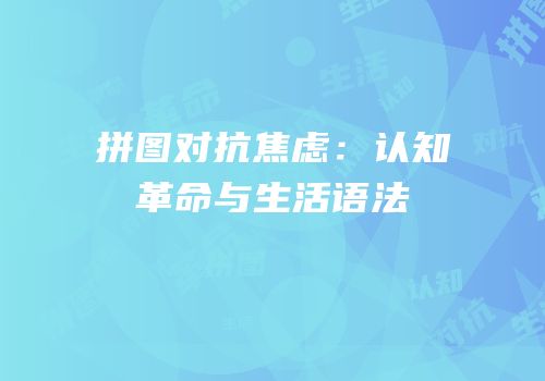 拼图对抗焦虑：认知革命与生活语法