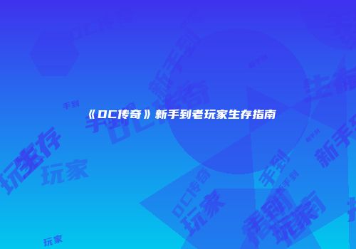 《DC传奇》新手到老玩家生存指南