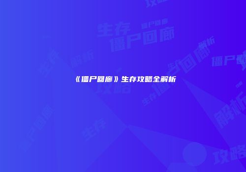 《僵尸回廊》生存攻略全解析
