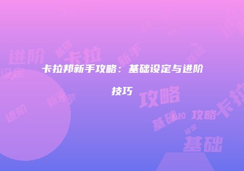 卡拉邦新手攻略：基础设定与进阶技巧
