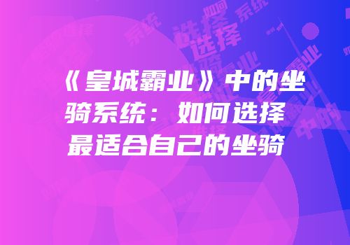 《皇城霸业》中的坐骑系统：如何选择最适合自己的坐骑