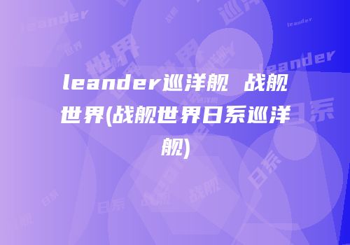 leander巡洋舰 战舰世界(战舰世界日系巡洋舰)