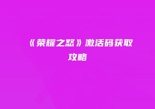《荣耀之怒》激活码获取攻略