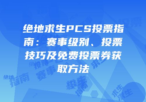 绝地求生PCS投票指南：赛事级别、投票技巧及免费投票券获取方法