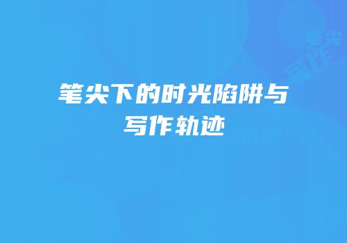 笔尖下的时光陷阱与写作轨迹