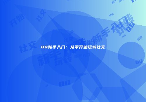 QQ新手入门：从零开始玩转社交