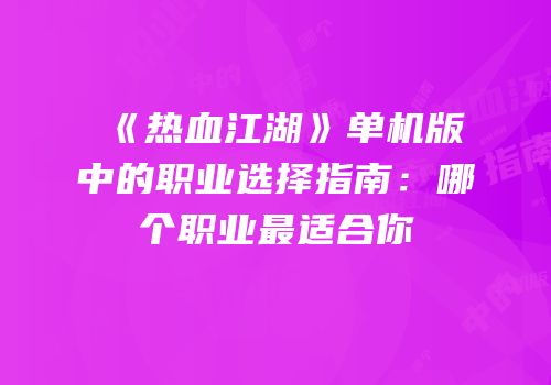 《热血江湖》单机版中的职业选择指南：哪个职业最适合你