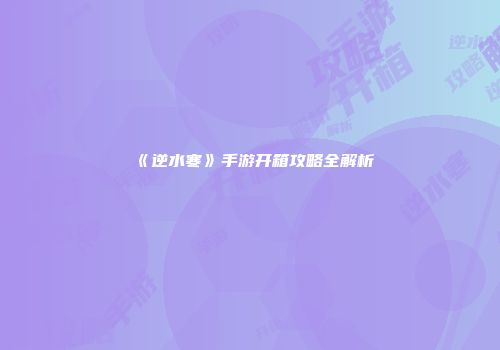 《逆水寒》手游开箱攻略全解析
