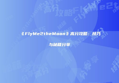 《FlyMe2theMoon》高分攻略：技巧与秘籍分享