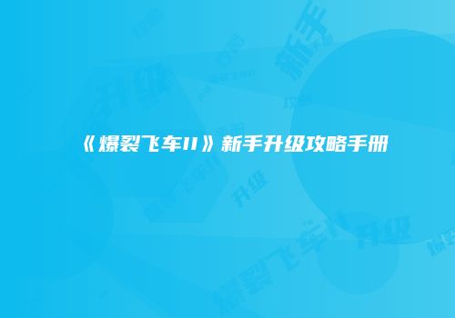 《爆裂飞车II》新手升级攻略手册