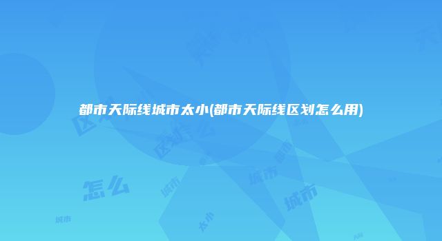 都市天际线城市太小(都市天际线区划怎么用)