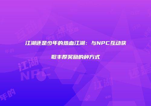 江湖还是少年的热血江湖：与NPC互动获取丰厚奖励的种方式