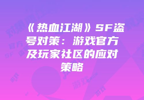 《热血江湖》SF盗号对策:游戏官方及玩家社区的应对策略