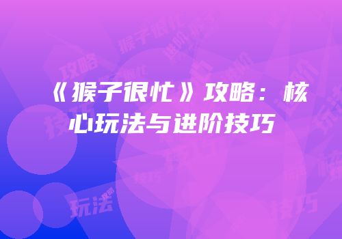 《猴子很忙》攻略：核心玩法与进阶技巧