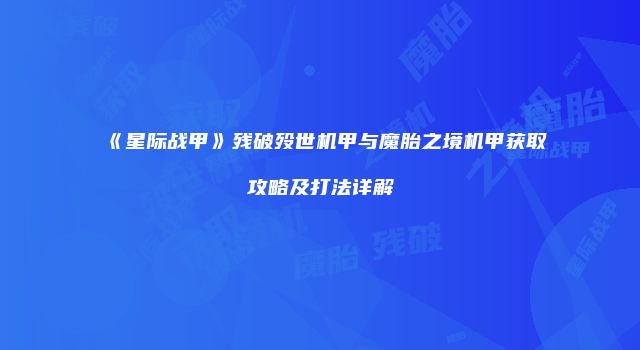 《星际战甲》残破殁世机甲与魔胎之境机甲获取攻略及打法详解