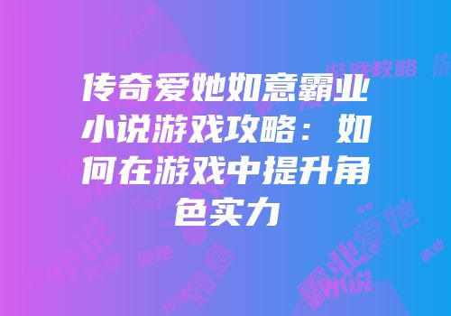 传奇爱她如意霸业小说游戏攻略：如何在游戏中提升角色实力