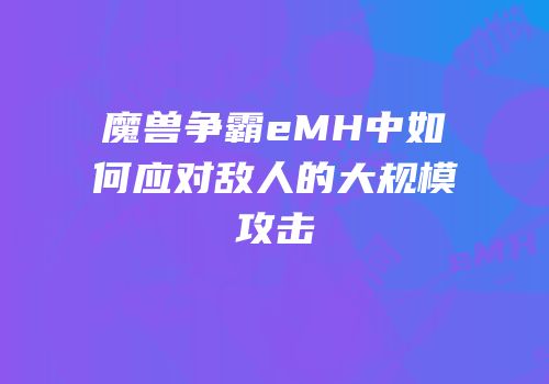 魔兽争霸eMH中如何应对敌人的大规模攻击