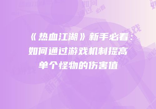 《热血江湖》新手必看：如何通过游戏机制提高单个怪物的伤害值