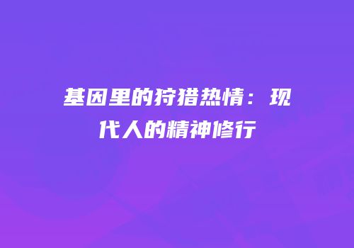 基因里的狩猎热情：现代人的精神修行