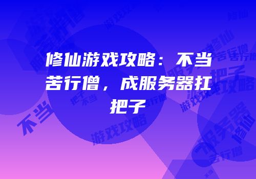 修仙游戏攻略：不当苦行僧，成服务器扛把子
