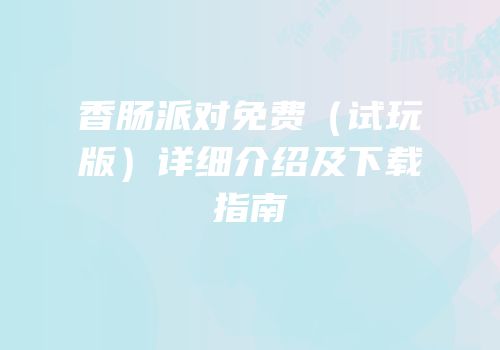 香肠派对免费（试玩版）详细介绍及下载指南