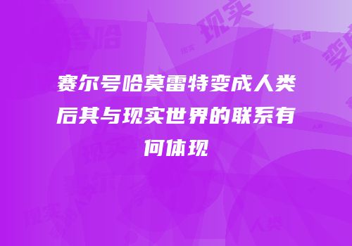赛尔号哈莫雷特变成人类后其与现实世界的联系有何体现