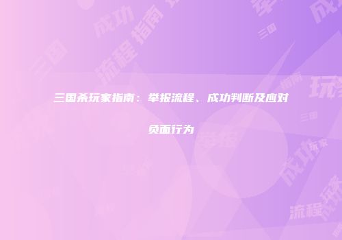 三国杀玩家指南：举报流程、成功判断及应对负面行为