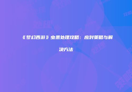 《梦幻西游》虫患处理攻略：应对策略与解决方法
