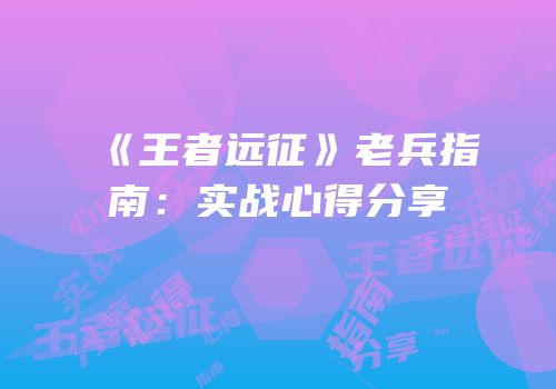 《王者远征》老兵指南：实战心得分享