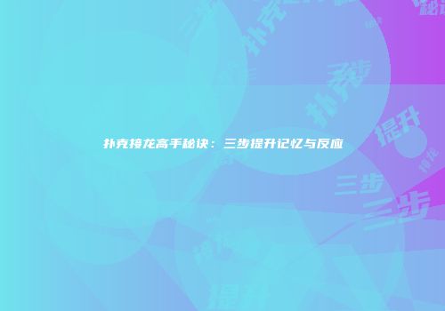 扑克接龙高手秘诀：三步提升记忆与反应
