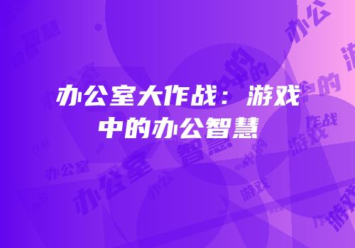 办公室大作战：游戏中的办公智慧