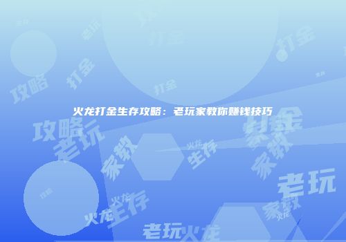 火龙打金生存攻略：老玩家教你赚钱技巧