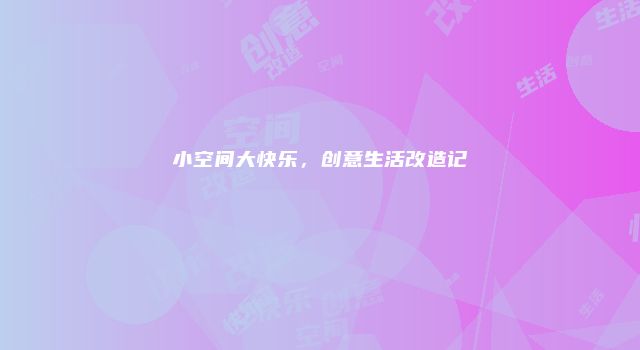 小空间大快乐，创意生活改造记