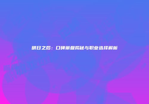 明日之后：口碑崩盘揭秘与职业选择解析