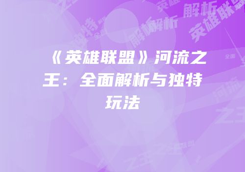 《英雄联盟》河流之王：全面解析与独特玩法