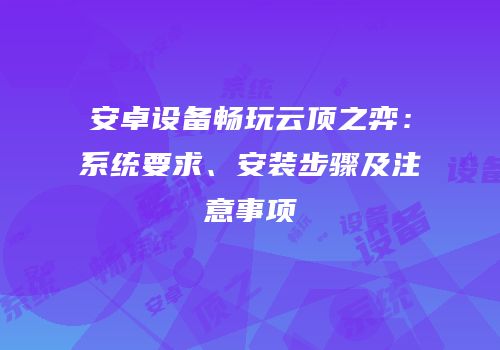 安卓设备畅玩云顶之弈：系统要求、安装步骤及注意事项