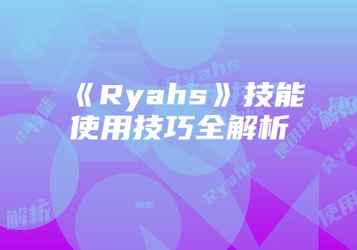 《Ryahs》技能使用技巧全解析