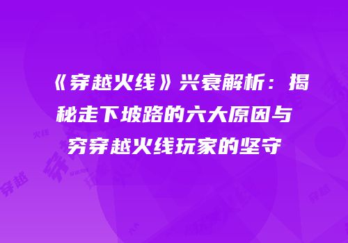 《穿越火线》兴衰解析：揭秘走下坡路的六大原因与穷穿越火线玩家的坚守