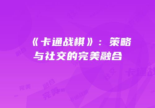 《卡通战棋》：策略与社交的完美融合