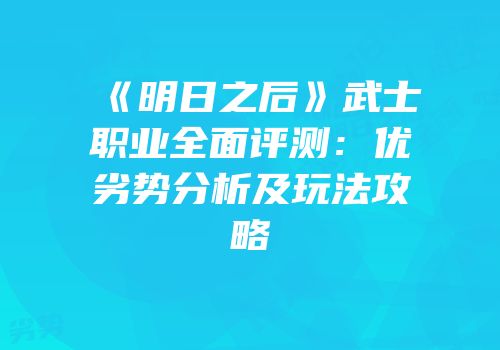 《明日之后》武士职业全面评测：优劣势分析及玩法攻略