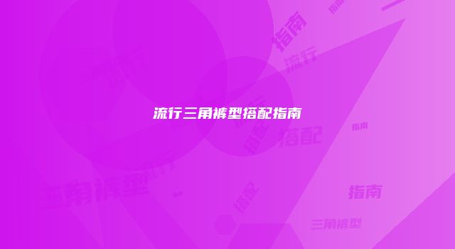 流行三角裤型搭配指南