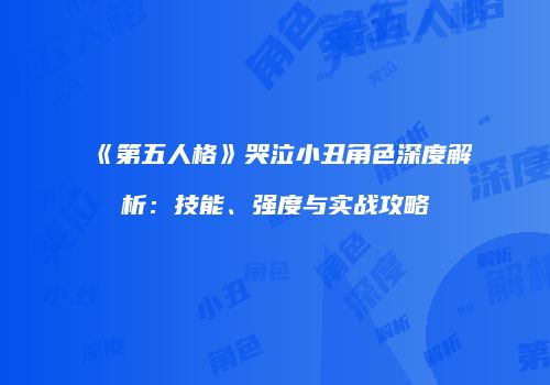 《第五人格》哭泣小丑角色深度解析：技能、强度与实战攻略
