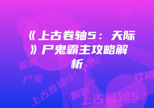 《上古卷轴5：天际》尸鬼霸主攻略解析