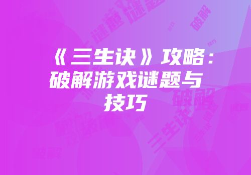 《三生诀》攻略：破解游戏谜题与技巧